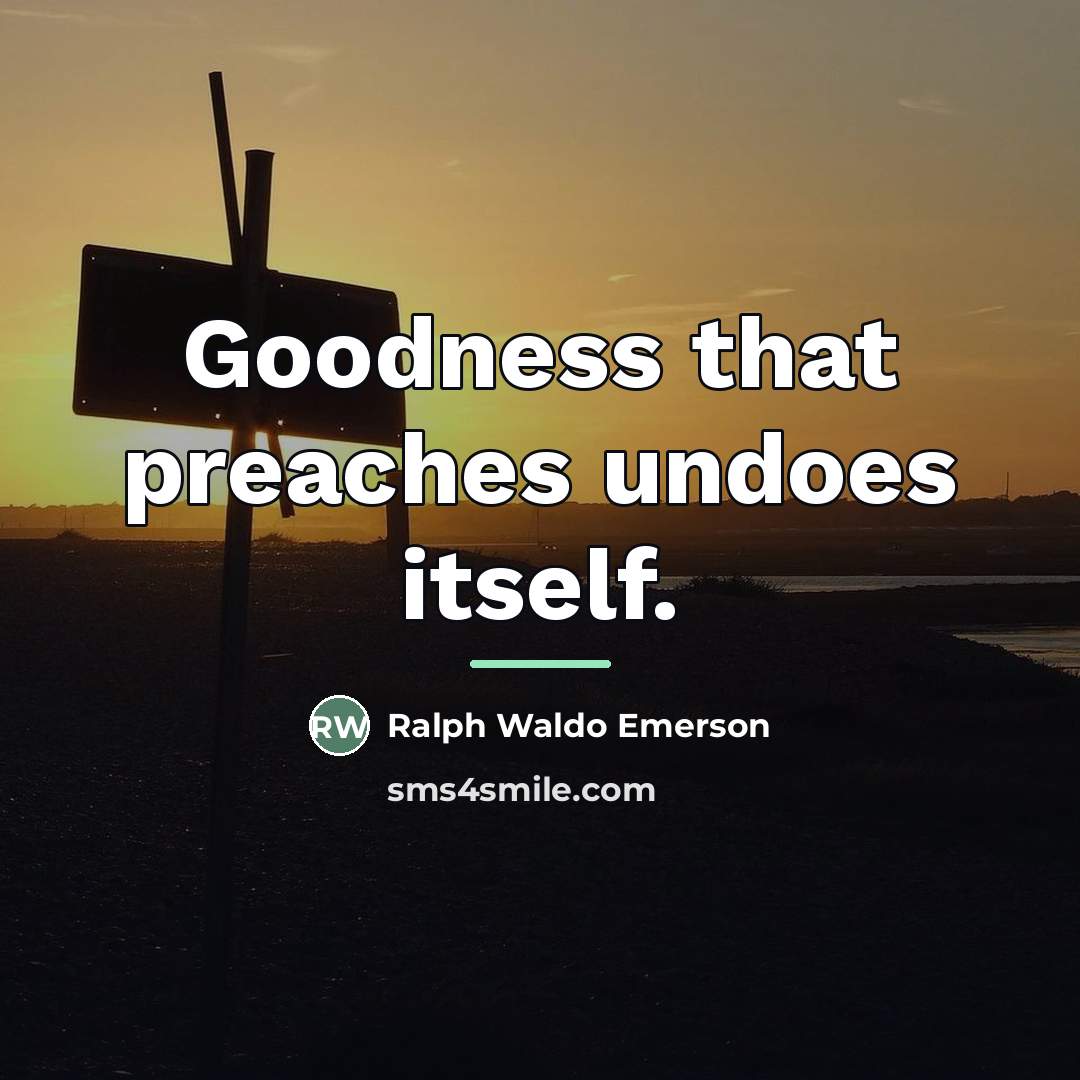“Goodness that preaches undoes itself.…” quote by Ralph Waldo Emerson
