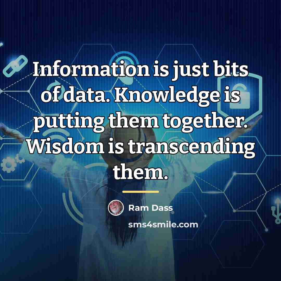 “Information is just bits of data. Knowledge is putting them…” quote by Ram Dass