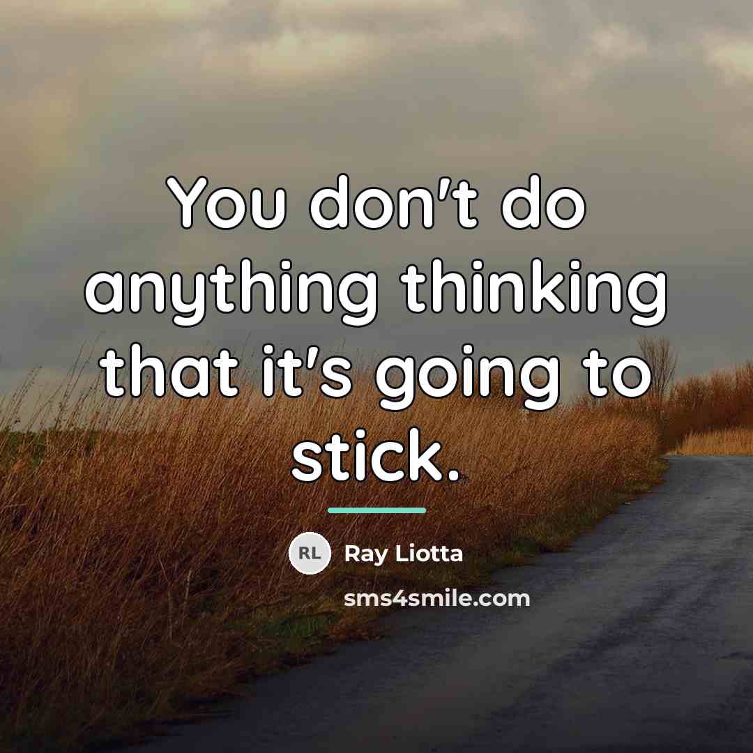 “You don't do anything thinking that it's going to stick.…” quote by Ray Liotta