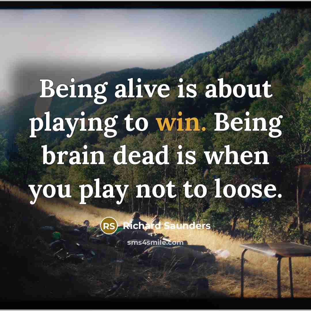 “Being alive is about playing to win. Being brain dead…” quote by Richard Saunders