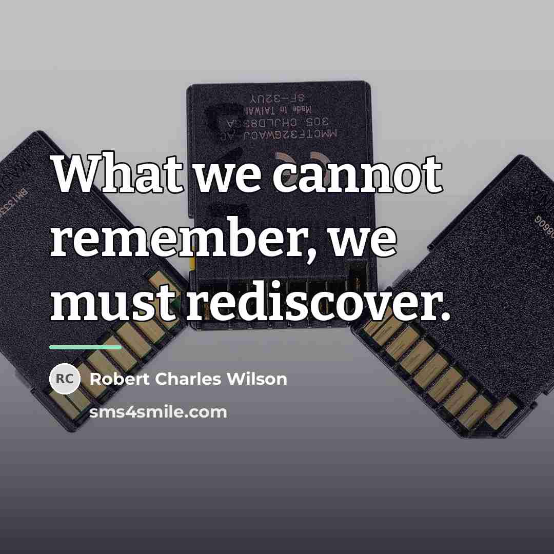 “What we cannot remember, we must rediscover.…” quote by Robert Charles Wilson