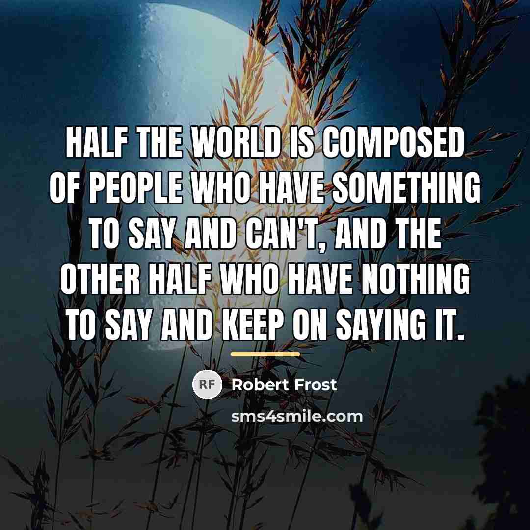 “Half the world is composed of people who have something…” quote by Robert Frost