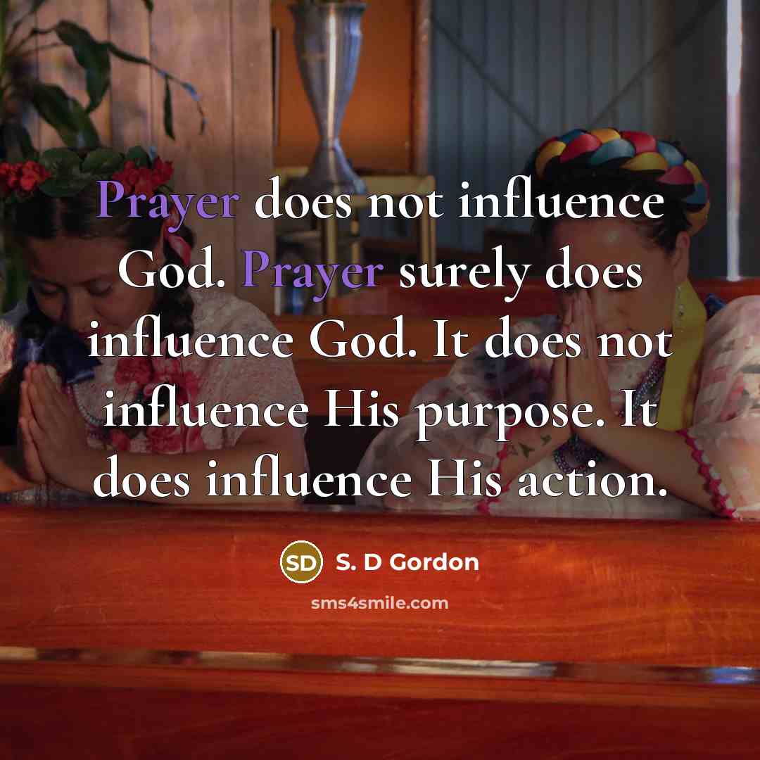 “Prayer does not influence God. Prayer surely does influence God.…” quote by S. D Gordon