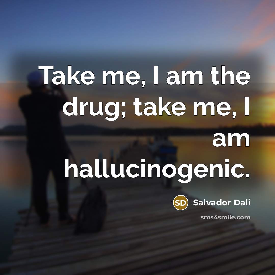 “Take me, I am the drug; take me, I am…” quote by Salvador Dali