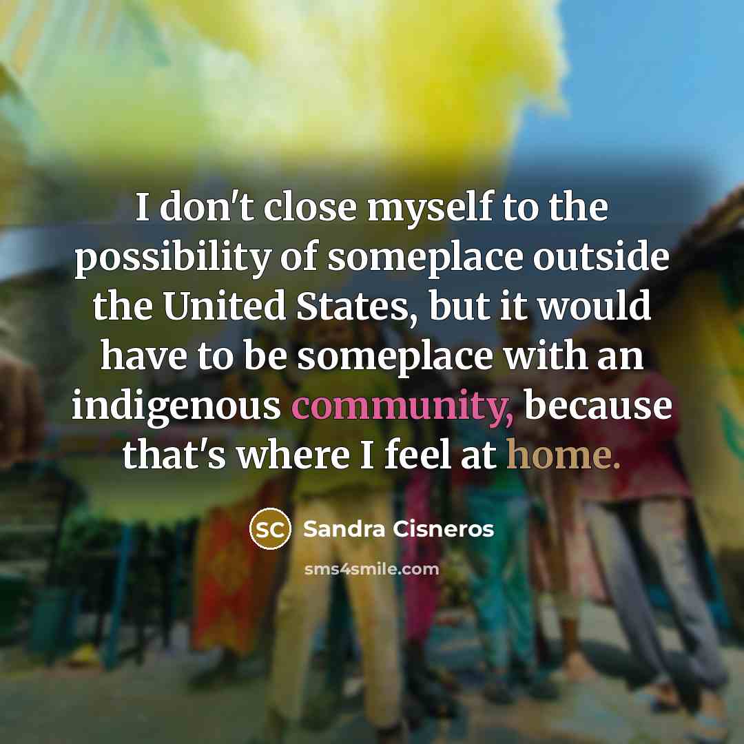 “I don't close myself to the possibility of someplace outside…” quote by Sandra Cisneros
