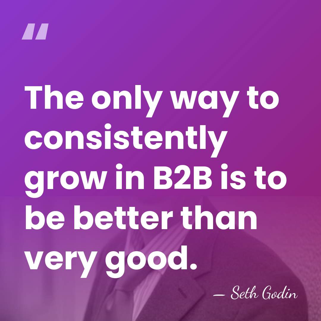 The only way to consistently grow in B2B is to be better&hellip; - Seth Godin