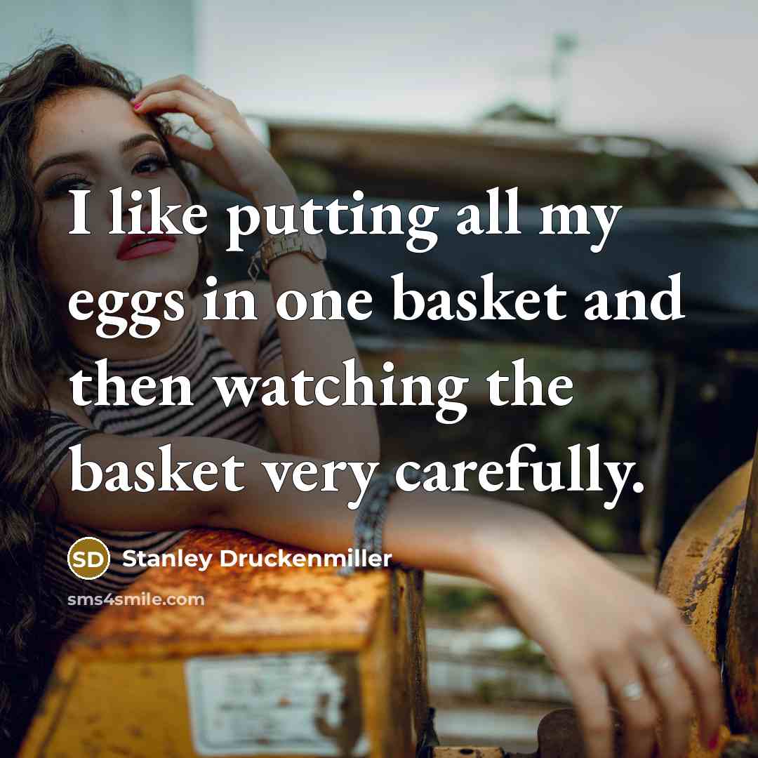 “I like putting all my eggs in one basket and…” quote by Stanley Druckenmiller