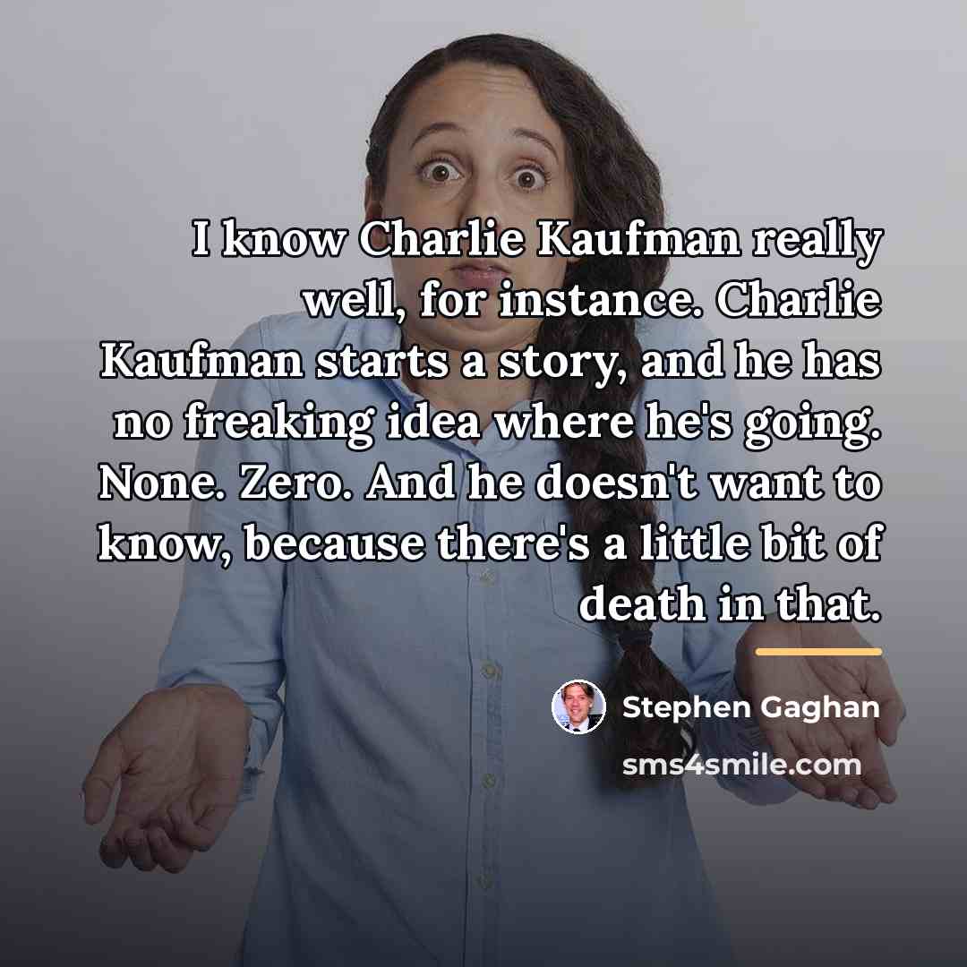 “I know Charlie Kaufman really well, for instance. Charlie Kaufman…” quote by Stephen Gaghan
