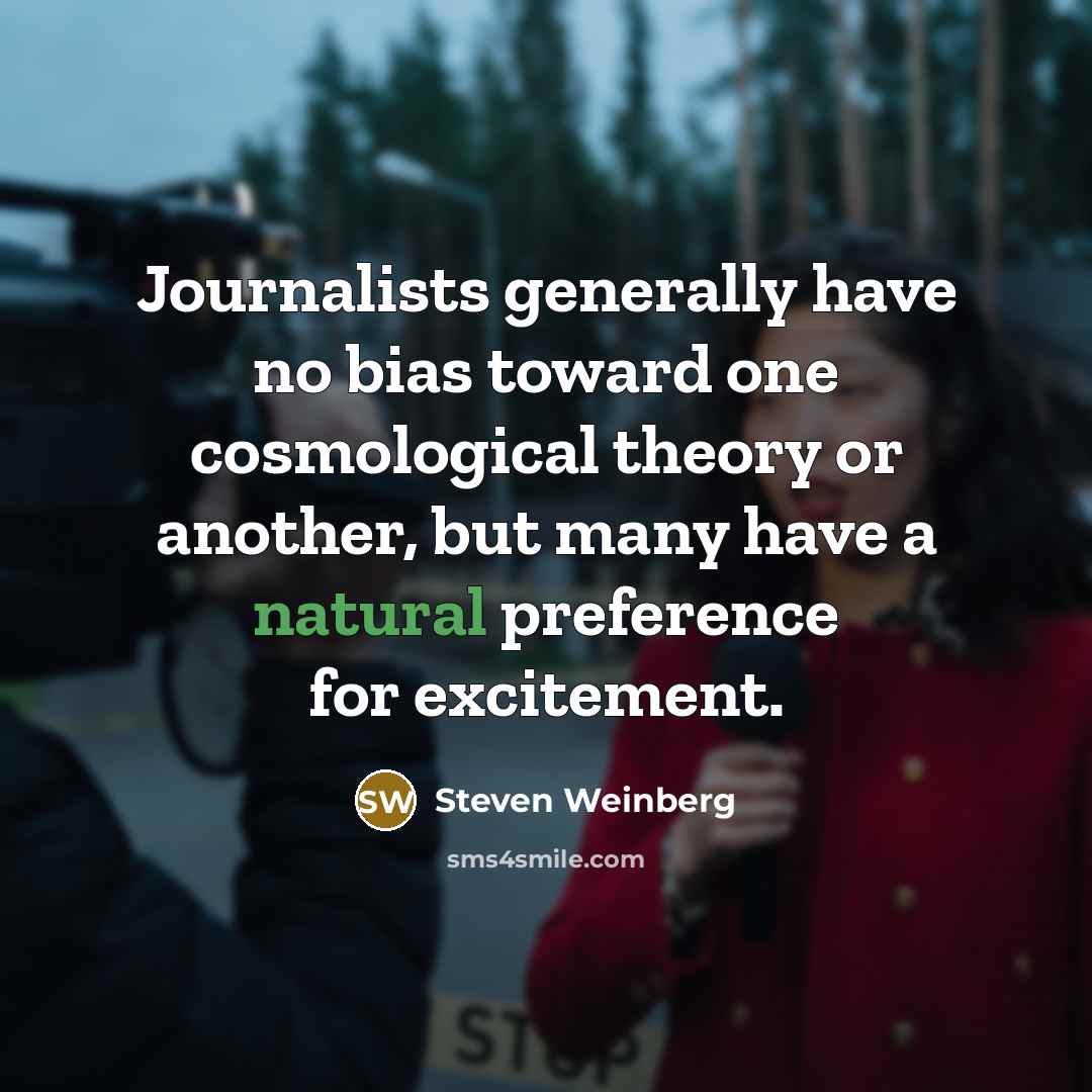 “Journalists generally have no bias toward one cosmological theory or…” quote by Steven Weinberg