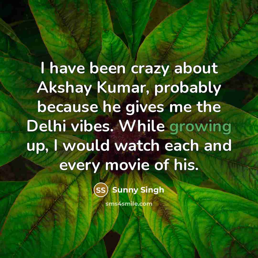 “I have been crazy about Akshay Kumar, probably because he gives me the Delhi vibes. While growing up, I would watch each and every movie of his.” quote by Sunny Singh