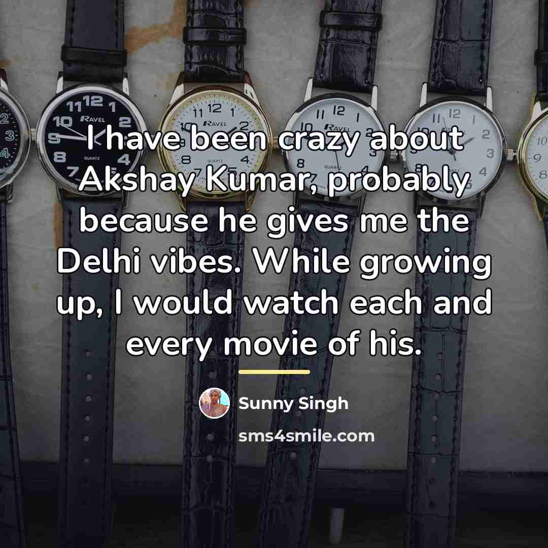 “I have been crazy about Akshay Kumar, probably because he…” quote by Sunny Singh