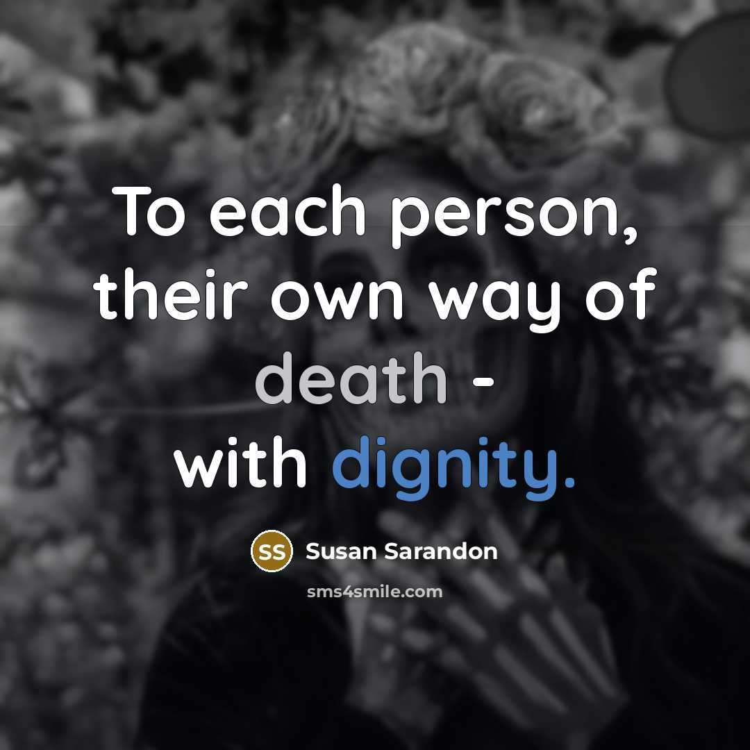 “To each person, their own way of death - with…” quote by Susan Sarandon