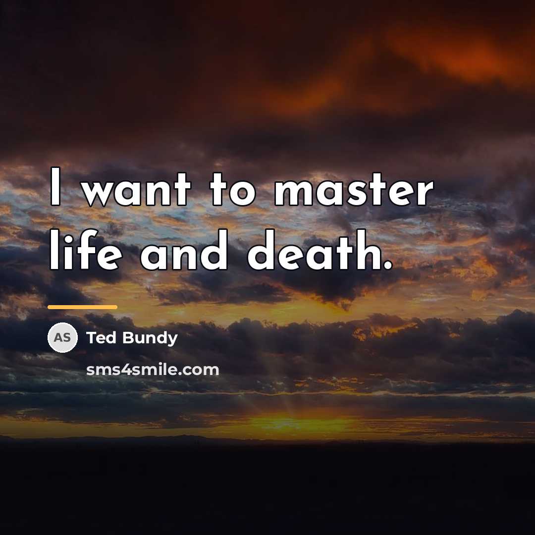 “I want to master life and death.…” quote by Ted Bundy