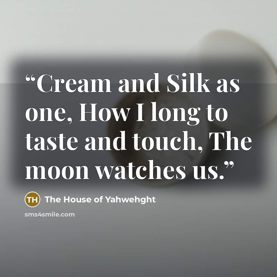 “Cream and Silk as one, How I long to taste and touch, The moon watches us.” quote by The House of Yahwehght