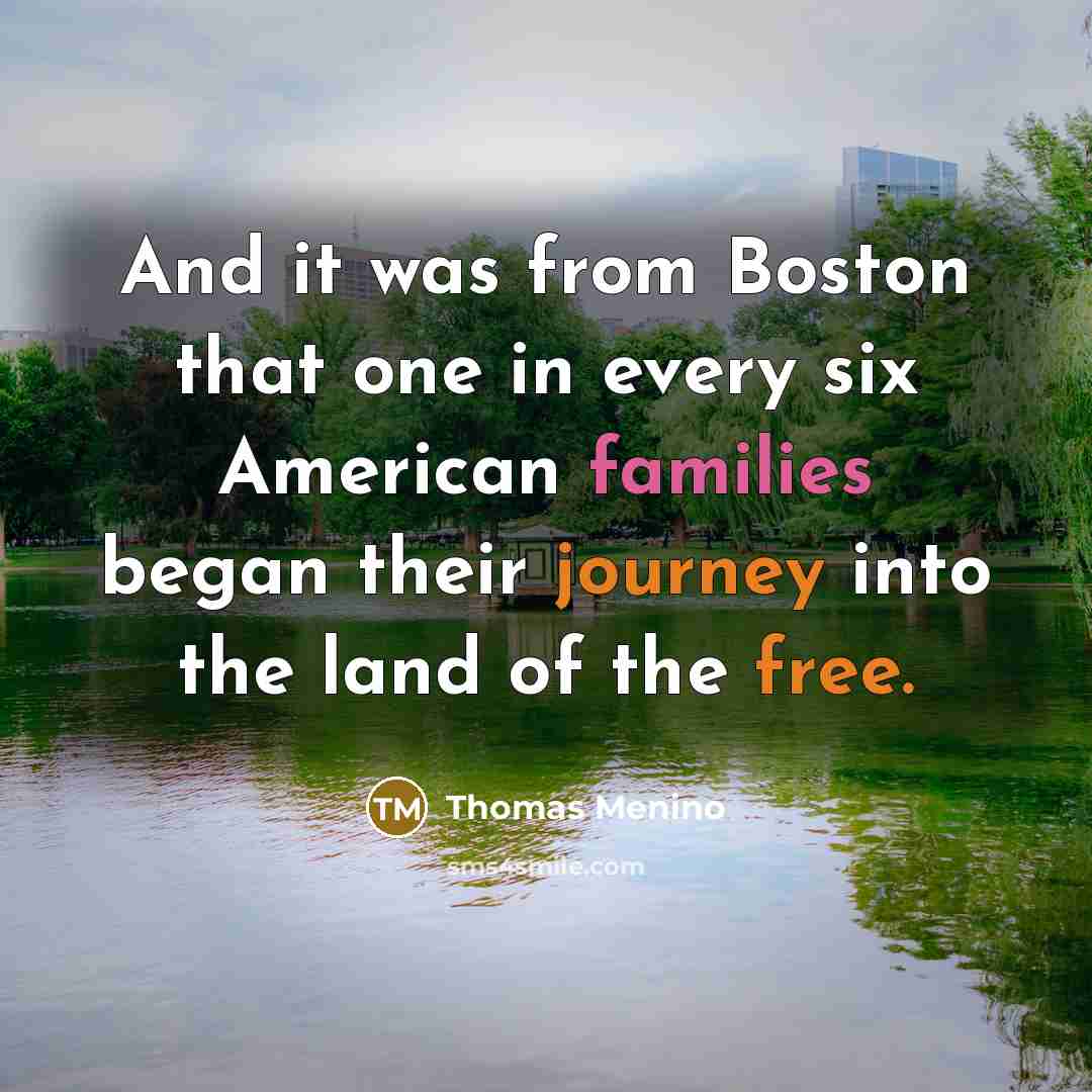 “And it was from Boston that one in every six American families began their journey into the land of the free.” quote by Thomas Menino