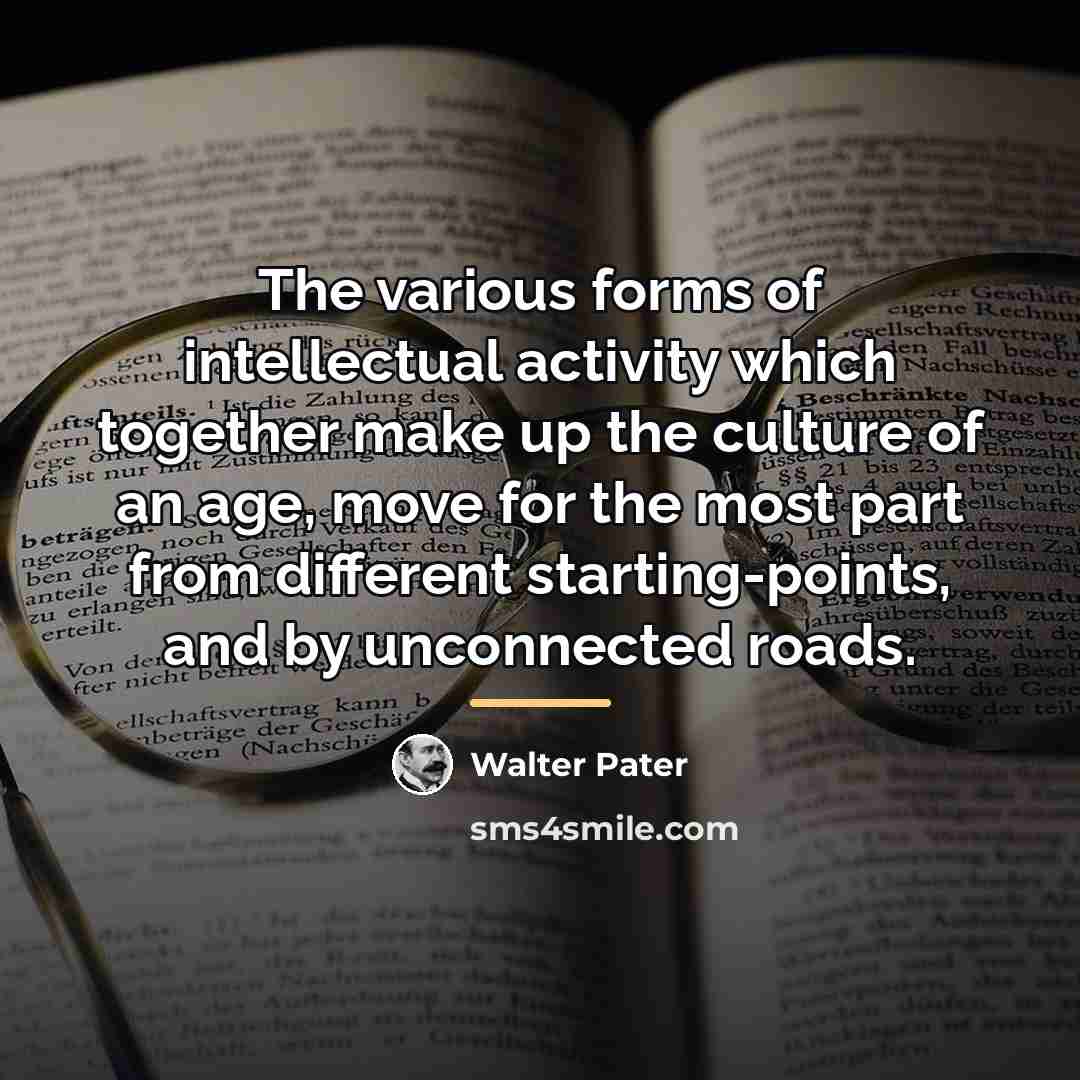 “The various forms of intellectual activity which together make up…” quote by Walter Pater