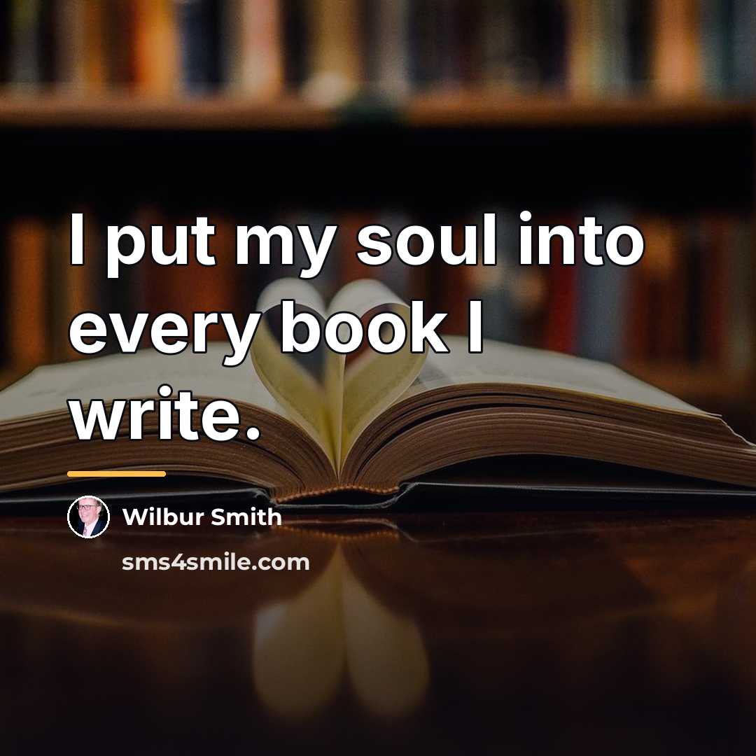 “I put my soul into every book I write.…” quote by Wilbur Smith