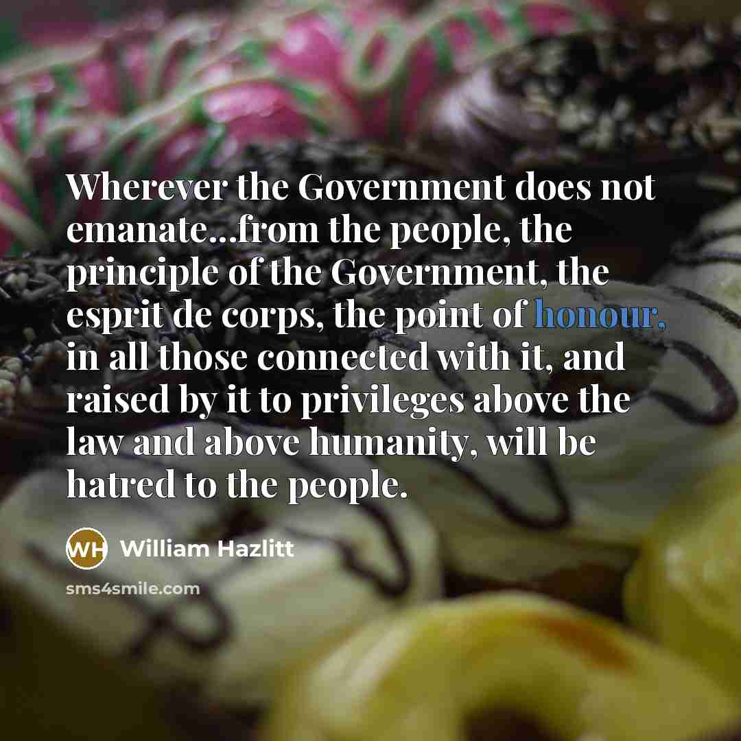 “Wherever the Government does not emanate...from the people, the principle…” quote by William Hazlitt