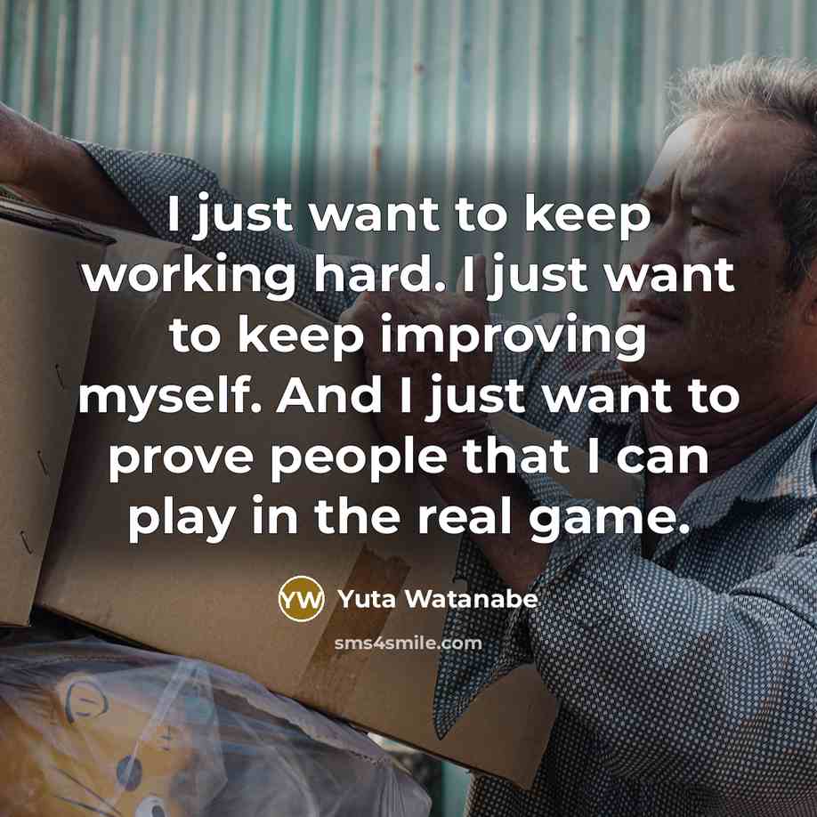 “I just want to keep working hard. I just want to keep improving myself. And I just want to prove people that I can play in the real game.” quote by Yuta Watanabe
