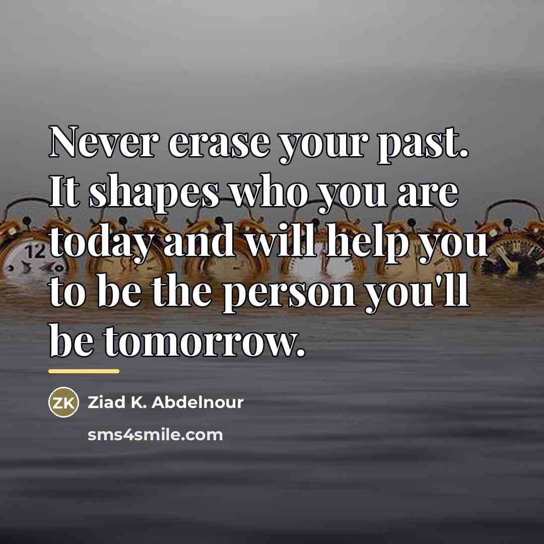 “Never erase your past. It shapes who you are today…” quote by Ziad K. Abdelnour