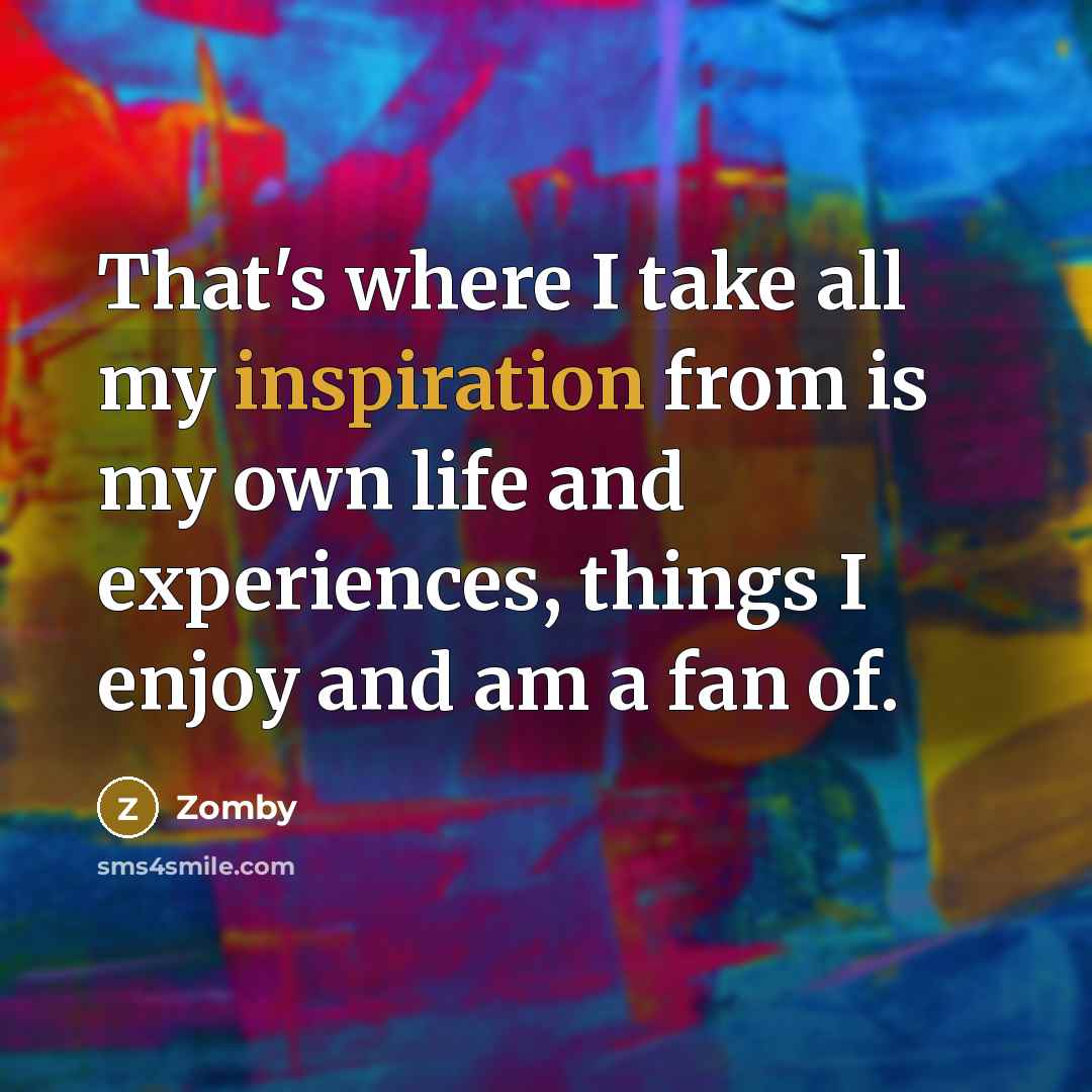 “That's where I take all my inspiration from is my…” quote by Zomby