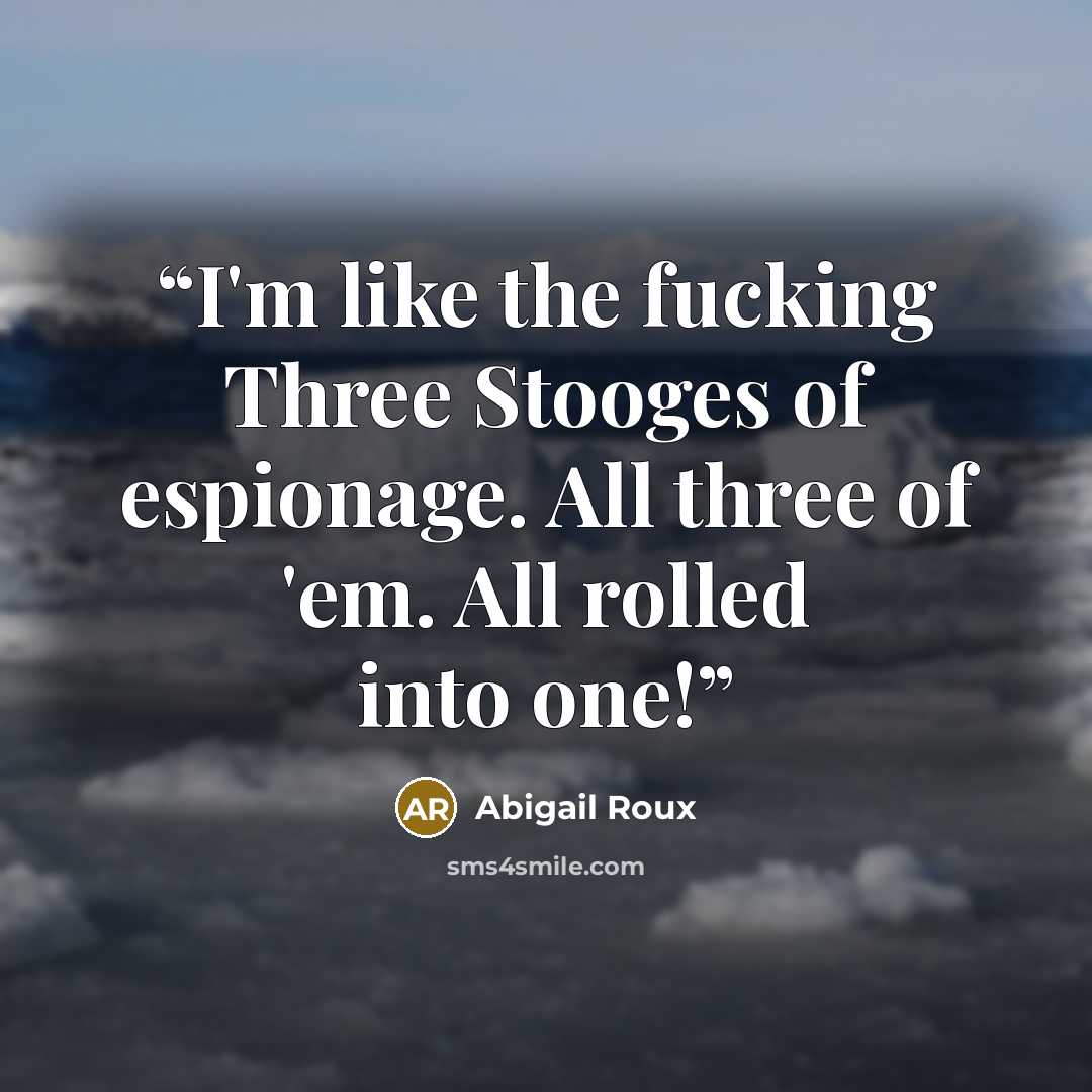 “I'm like the fucking Three Stooges of espionage. All three of 'em. All rolled into one!” quote by Abigail Roux