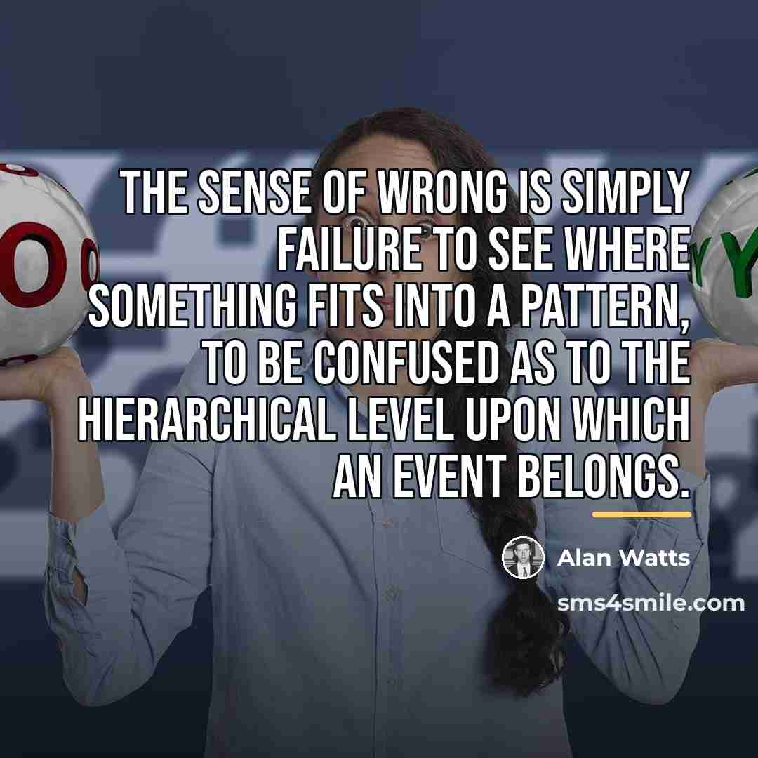 “The sense of wrong is simply failure to see where…” quote by Alan Watts