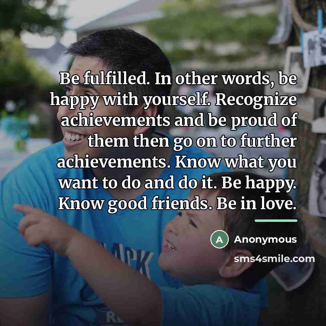 “Be fulfilled. In other words, be happy with yourself. Recognize…” quote by Anonymous