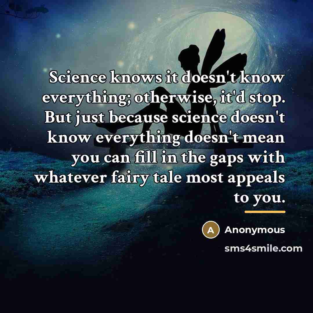 “Science knows it doesn't know everything; otherwise, it'd stop. But…” quote by Anonymous