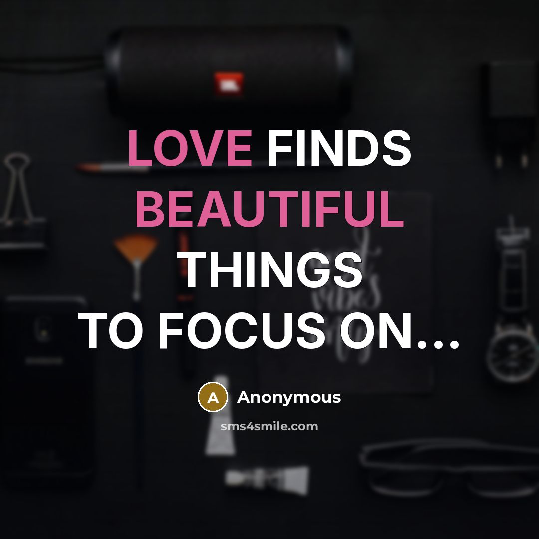 “LOVE FINDS BEAUTIFUL THINGS TO FOCUS ON...” quote by Anonymous