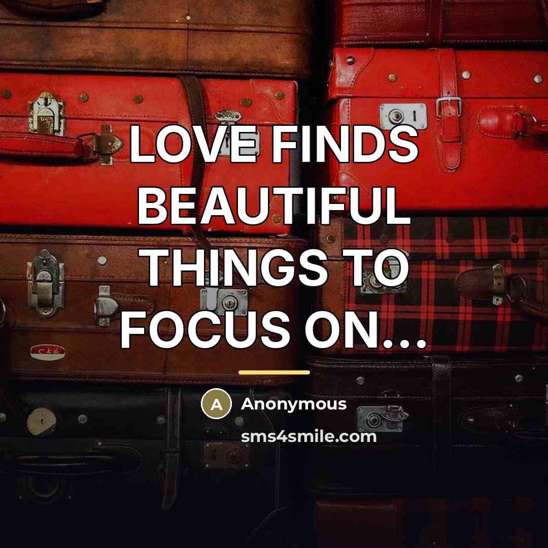 “LOVE FINDS BEAUTIFUL THINGS TO FOCUS ON...…” quote by Anonymous