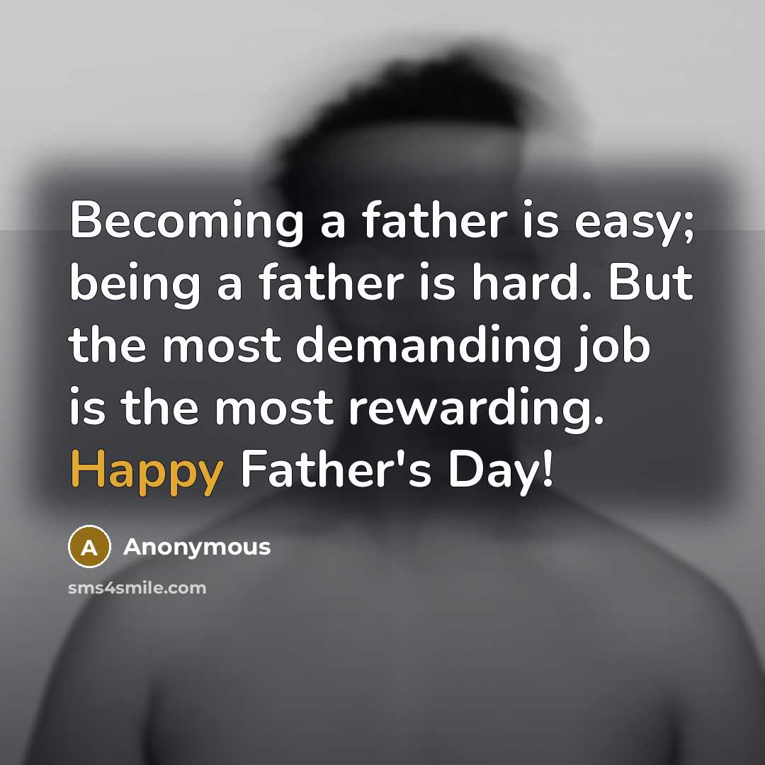 “Becoming a father is easy; being a father is hard. But the most demanding job is the most rewarding. Happy Father's Day!” quote by Anonymous