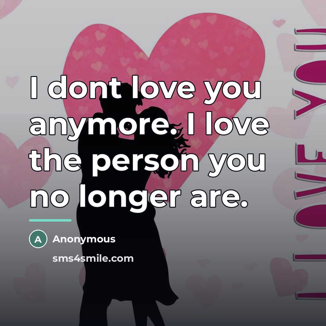 “I dont love you anymore. I love the person you…” quote by Anonymous