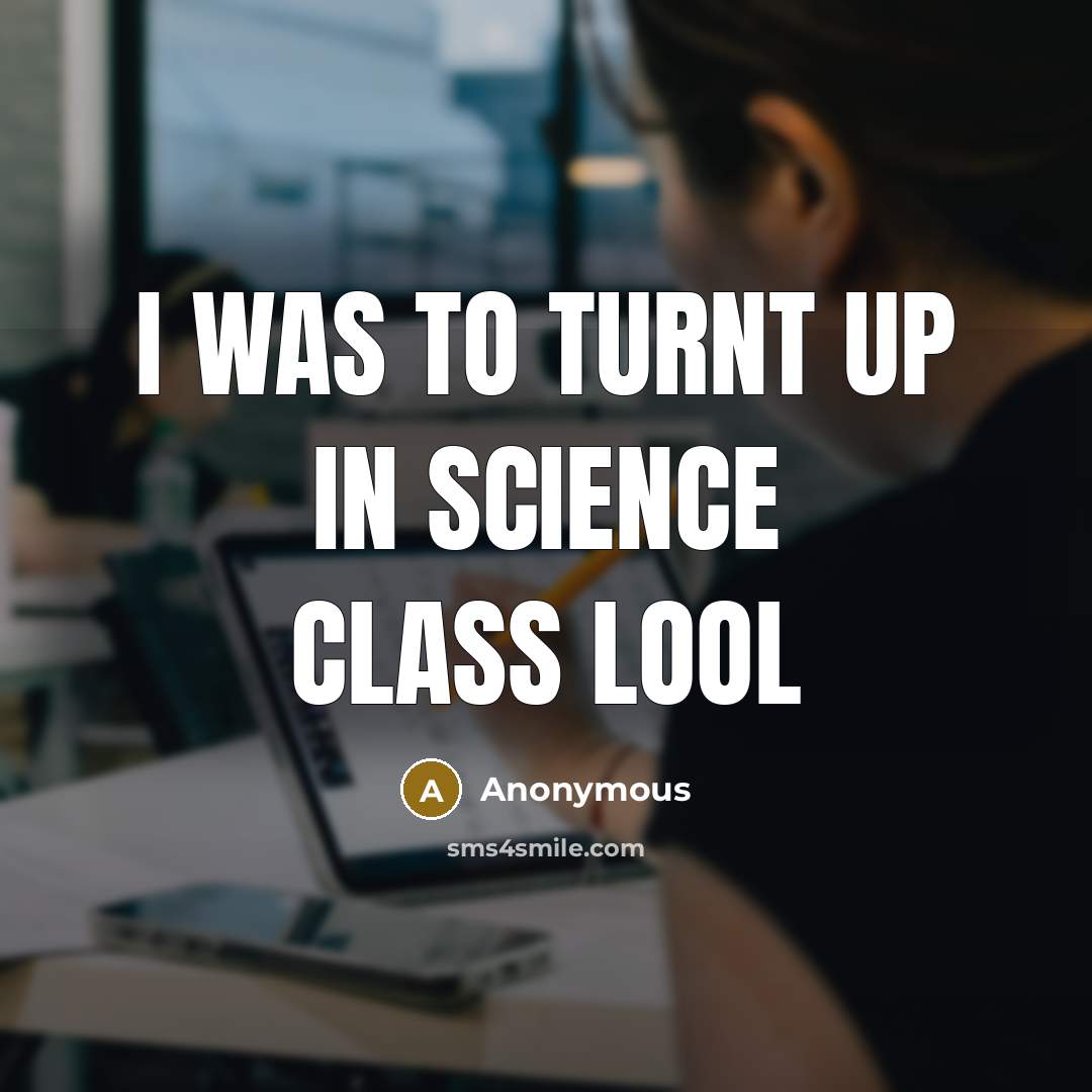 “I was to turnt up in science class lool” quote by Anonymous