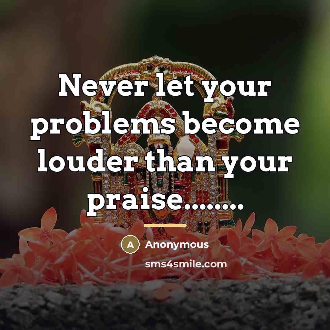 “Never let your problems become louder than your praise........…” quote by Anonymous