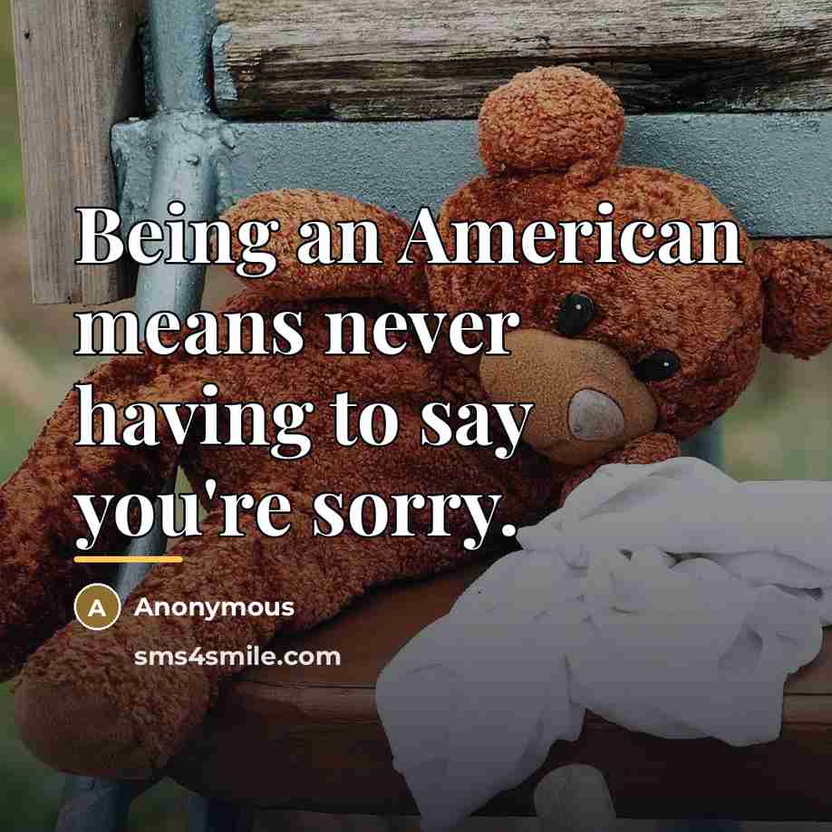 “Being an American means never having to say you're sorry.…” quote by Anonymous