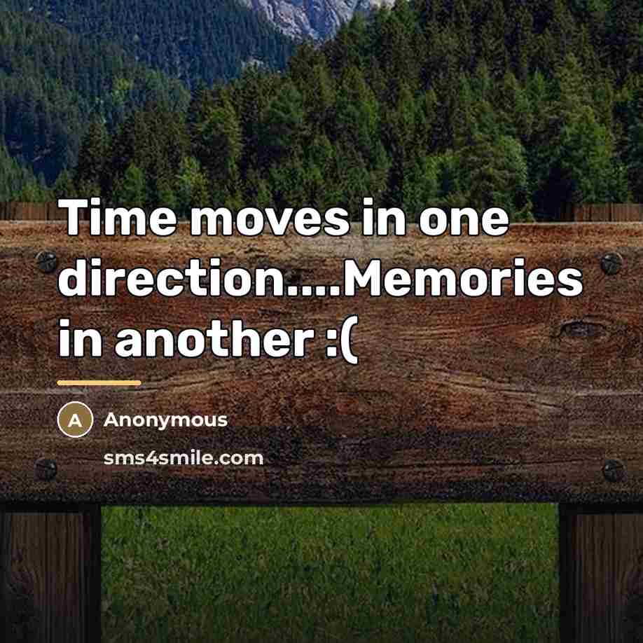 “Time moves in one direction....Memories in another :(…” quote by Anonymous