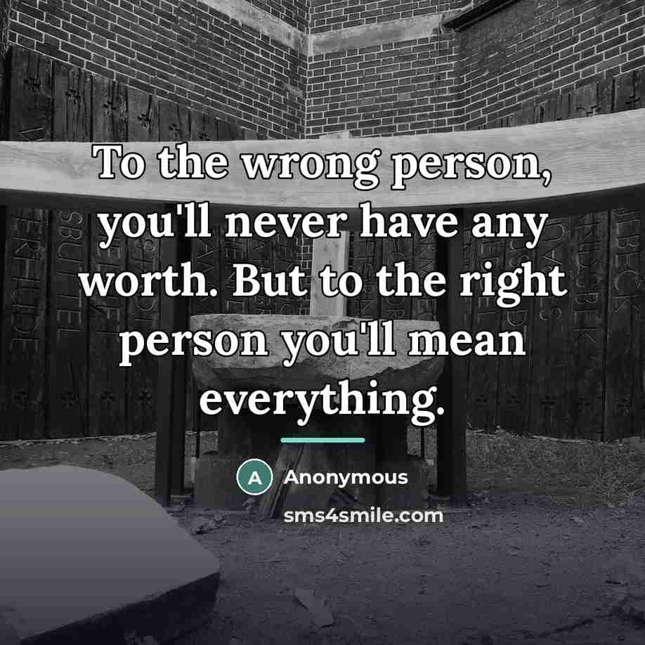“To the wrong person, you'll never have any worth. But…” quote by Anonymous