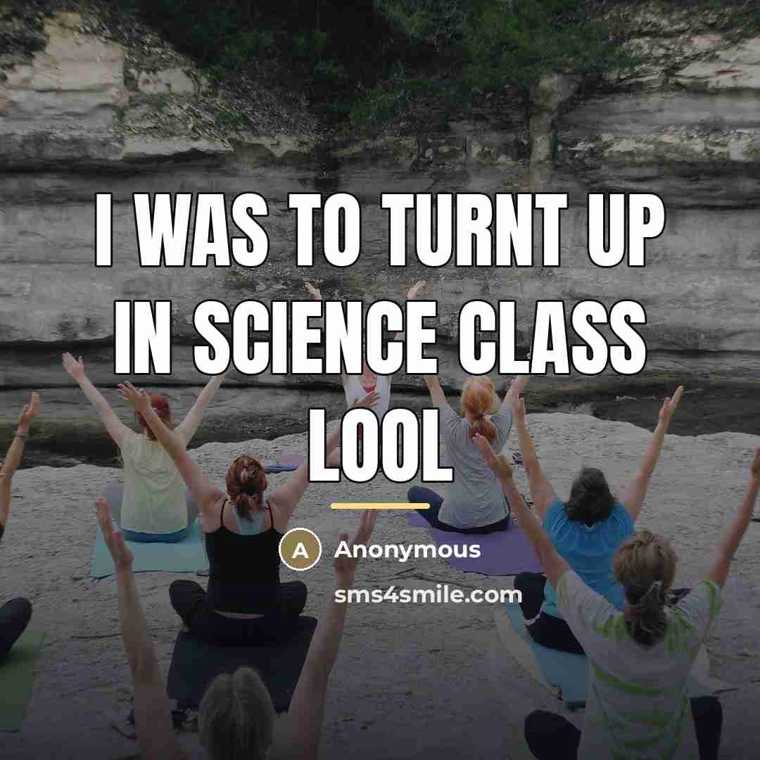 “I was to turnt up in science class lool…” quote by Anonymous