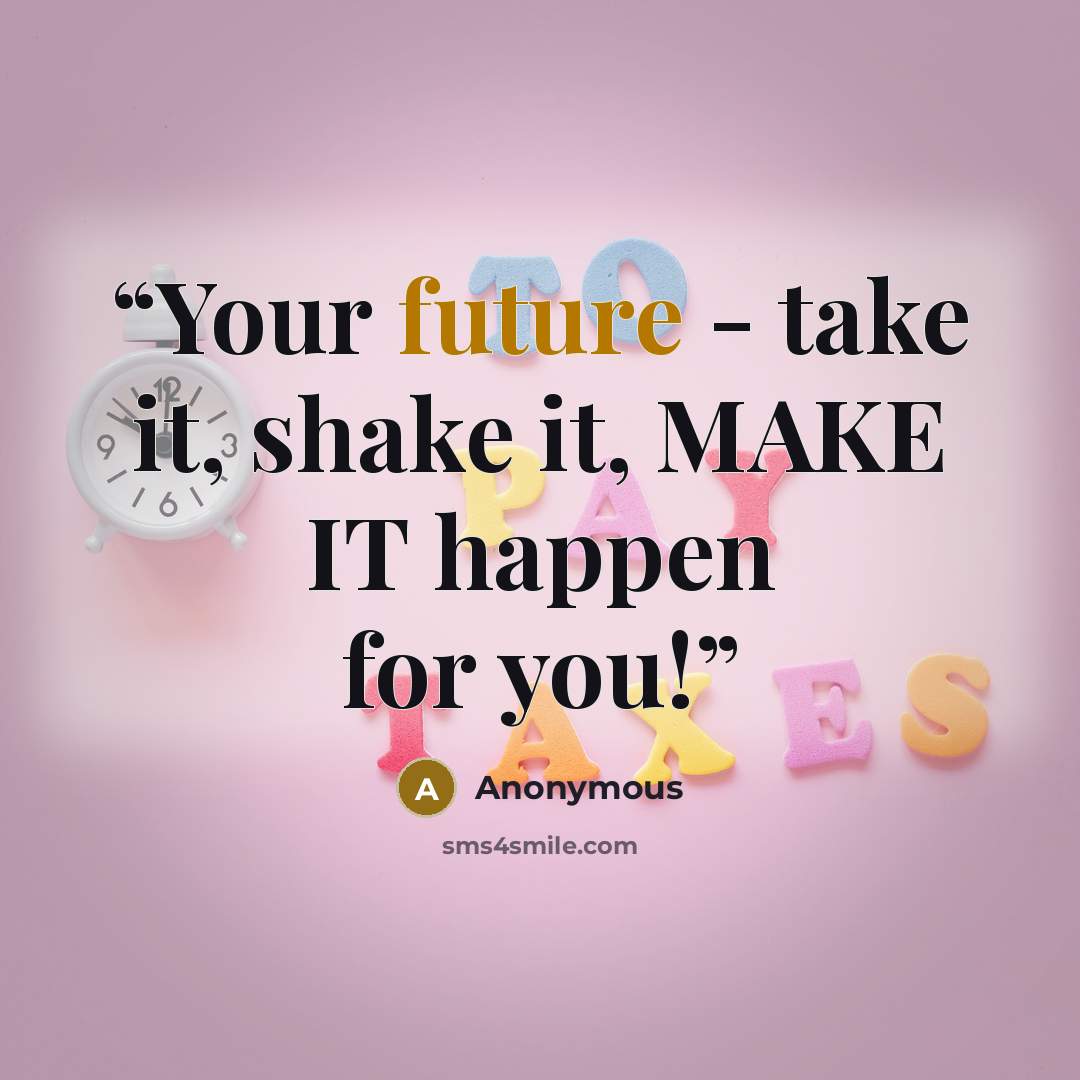 “Your future - take it, shake it, MAKE IT happen for you!” quote by Anonymous