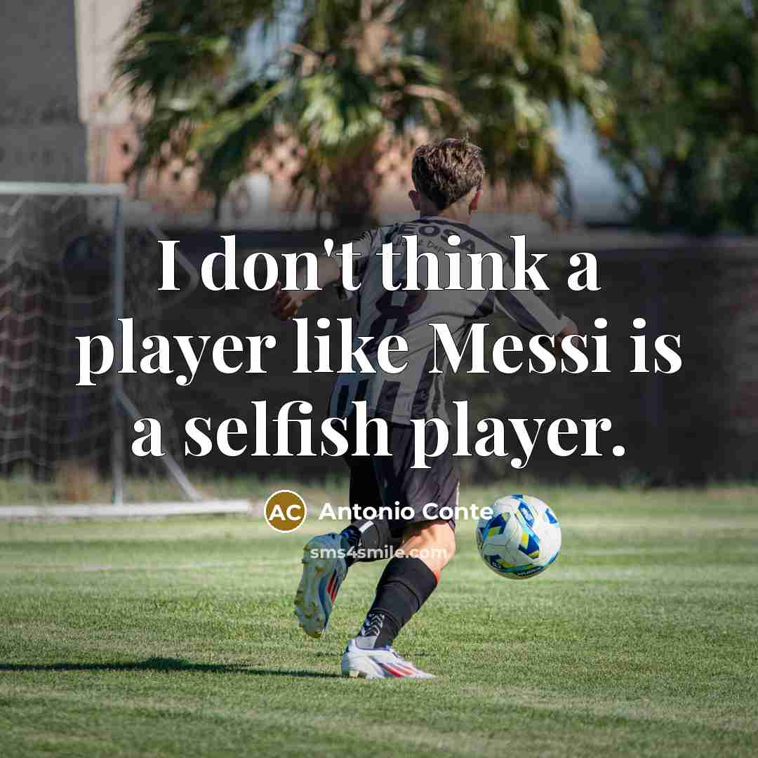 “I don't think a player like Messi is a selfish player.” quote by Antonio Conte
