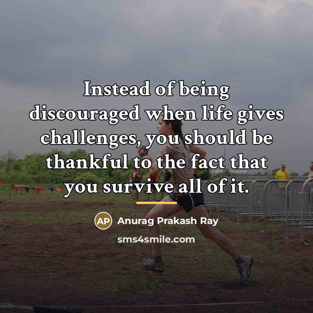 “Instead of being discouraged when life gives challenges, you should…” quote by Anurag Prakash Ray