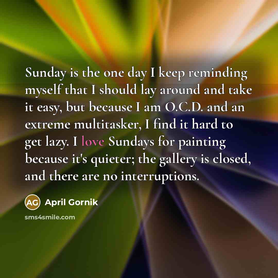 “Sunday is the one day I keep reminding myself that…” quote by April Gornik