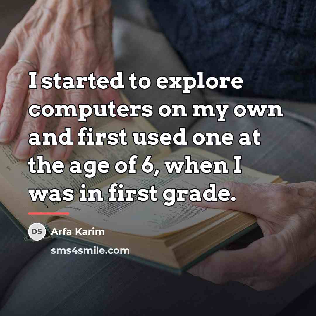 “I started to explore computers on my own and first…” quote by Arfa Karim
