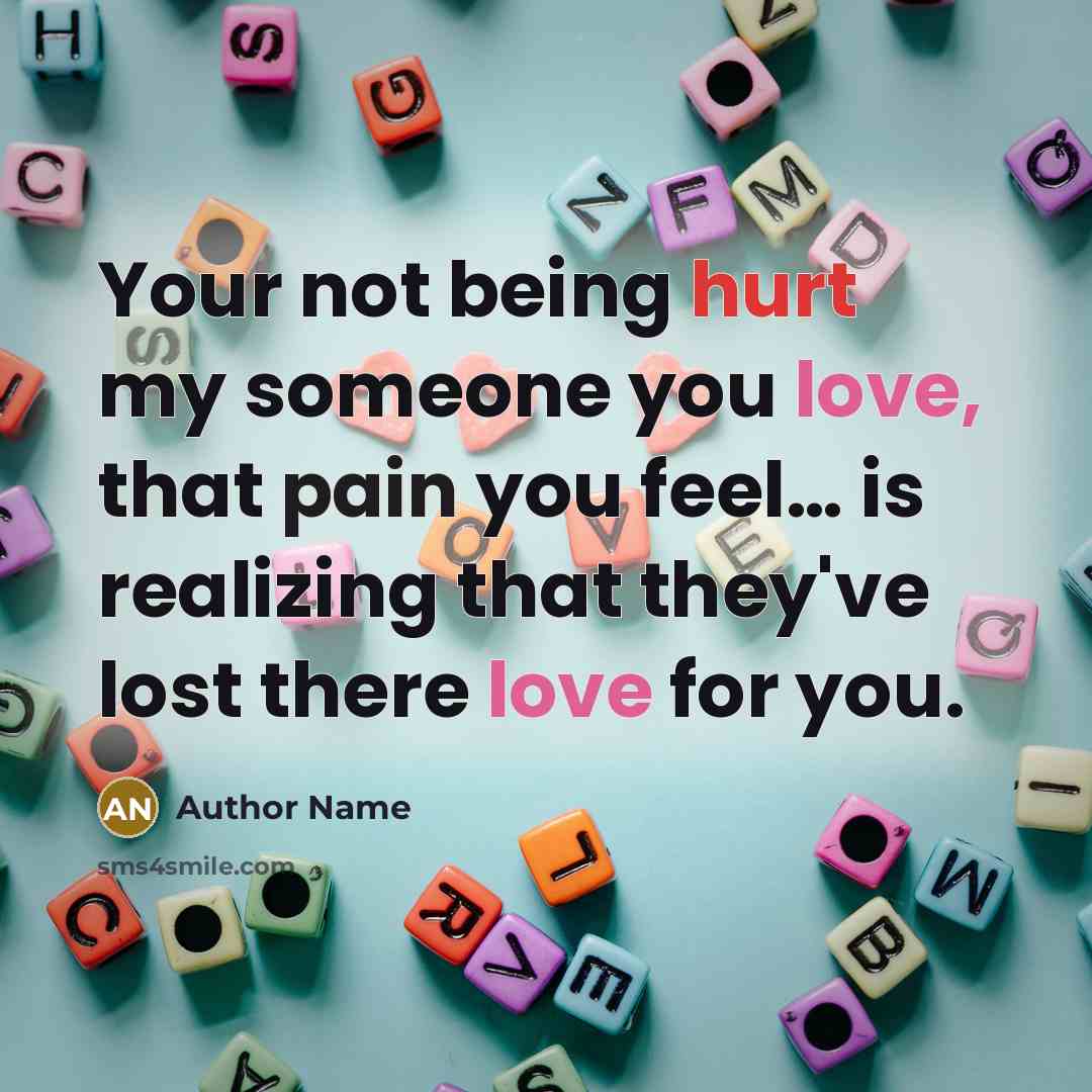 “Your not being hurt my someone you love, that pain you feel… is realizing that they've lost there love for you.” quote by Author Name