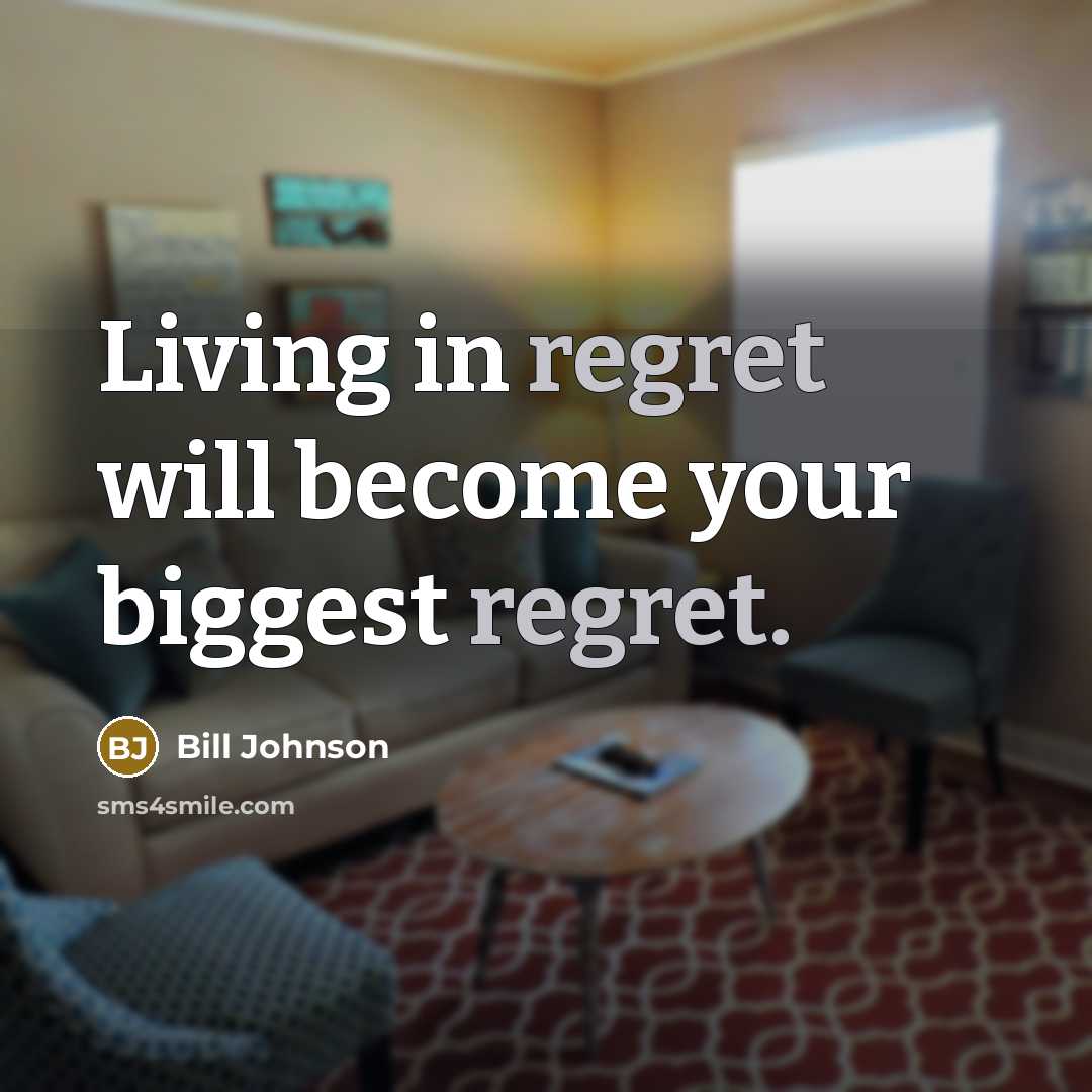 “Living in regret will become your biggest regret.” quote by Bill Johnson