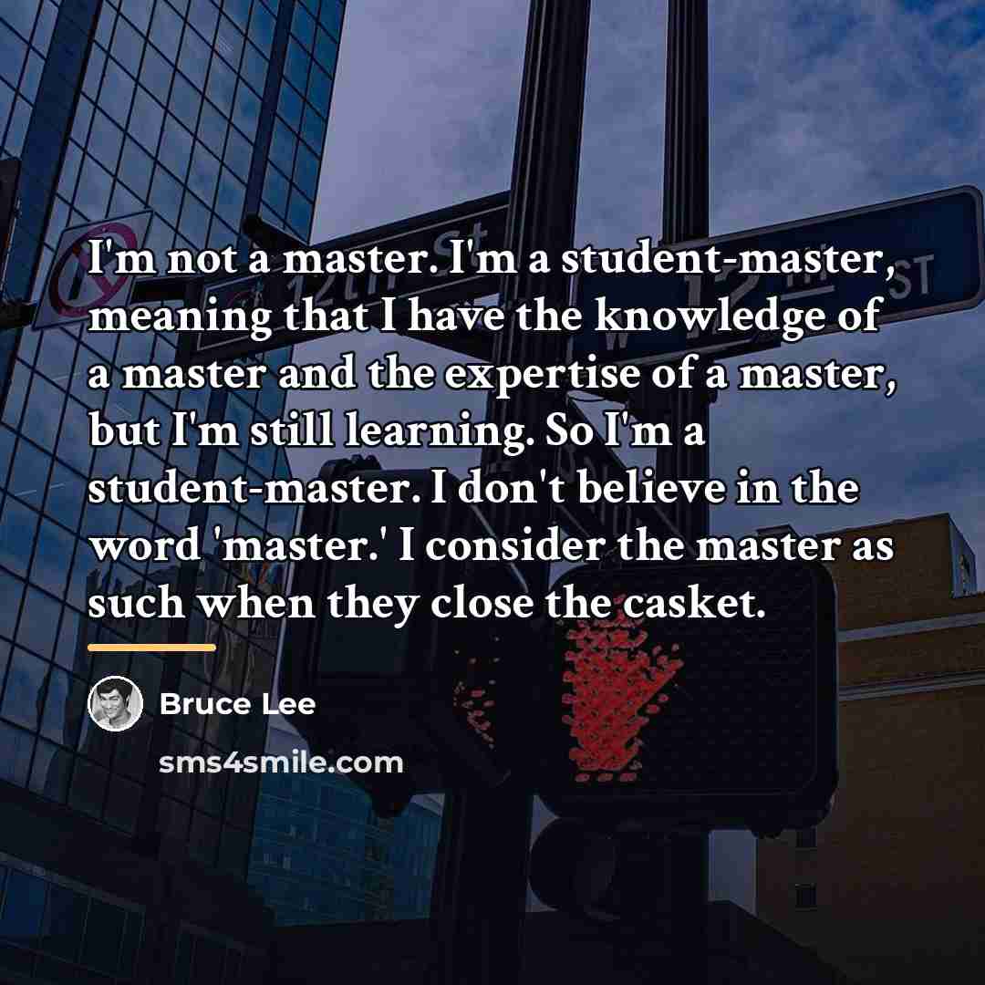 “I'm not a master. I'm a student-master, meaning that I…” quote by Bruce Lee