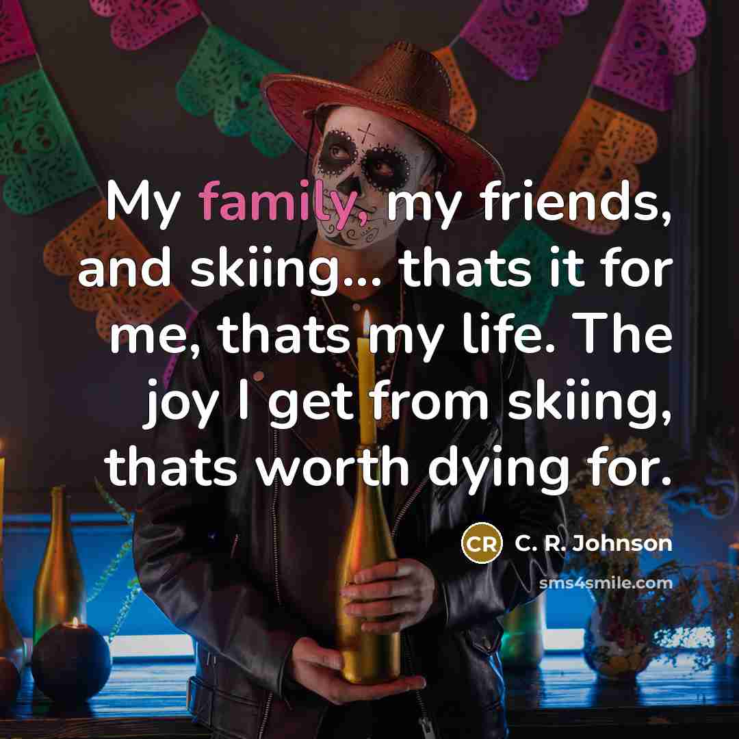 “My family, my friends, and skiing... thats it for me,…” quote by C. R. Johnson