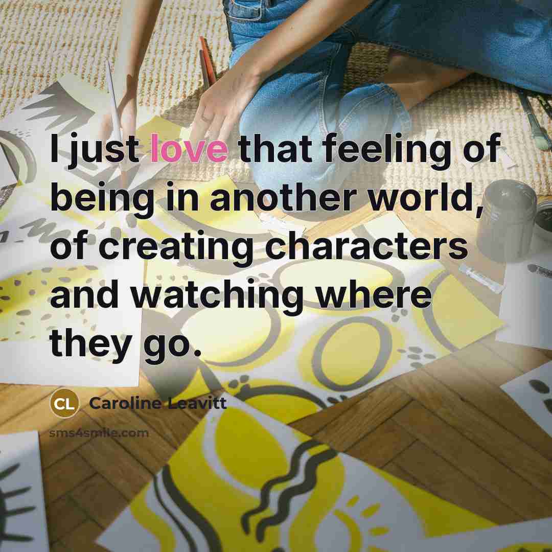 “I just love that feeling of being in another world,…” quote by Caroline Leavitt