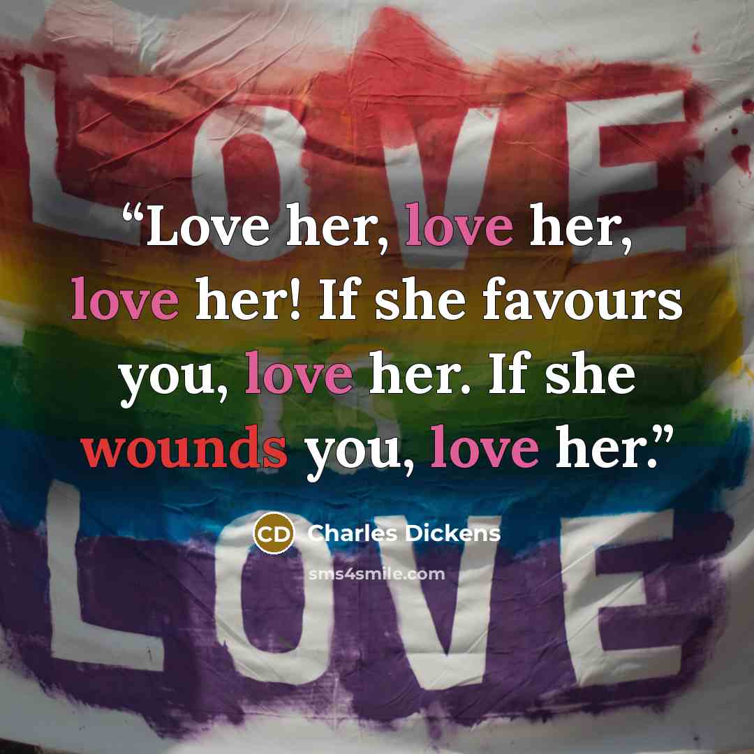 “Love her, love her, love her! If she favours you, love her. If she wounds you, love her.” quote by Charles Dickens